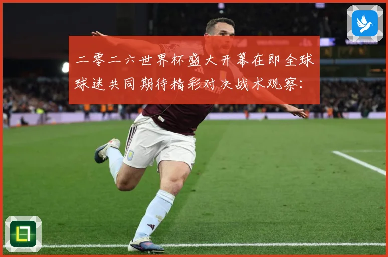 二零二六世界杯盛大开幕在即全球球迷共同期待精彩对决战术观察：最新赛事动态与深度分析