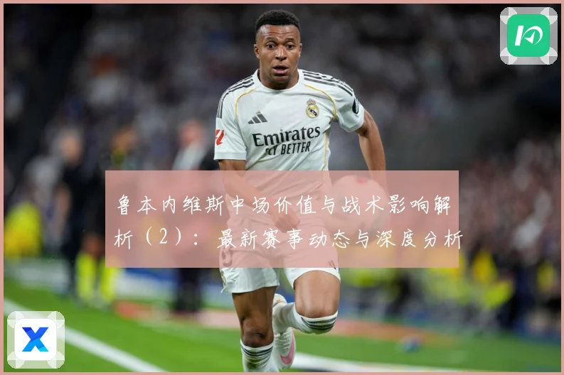 鲁本内维斯中场价值与战术影响解析（2）：最新赛事动态与深度分析
