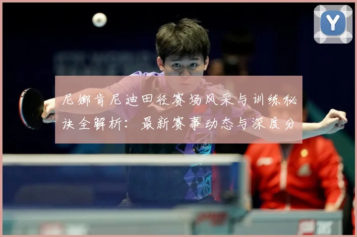 尼娜肯尼迪田径赛场风采与训练秘诀全解析：最新赛事动态与深度分析
