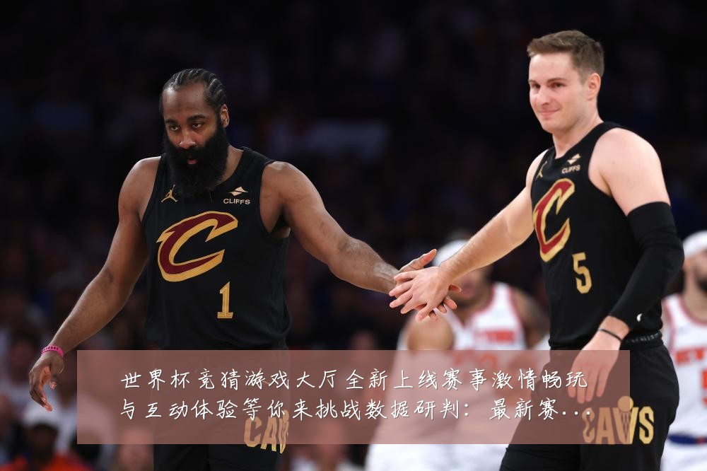世界杯竞猜游戏大厅全新上线赛事激情畅玩与互动体验等你来挑战数据研判：最新赛事动态与深度分析