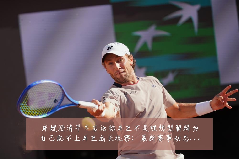 库嫂澄清早年言论称库里不是理想型解释为自己配不上库里成长观察：最新赛事动态与深度分析