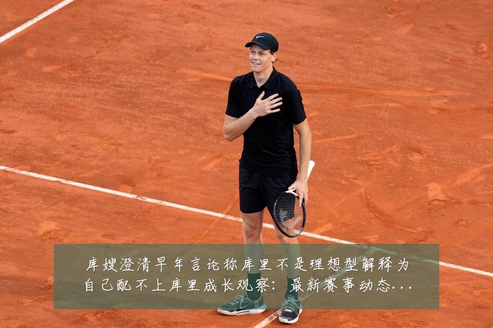 库嫂澄清早年言论称库里不是理想型解释为自己配不上库里成长观察：最新赛事动态与深度分析