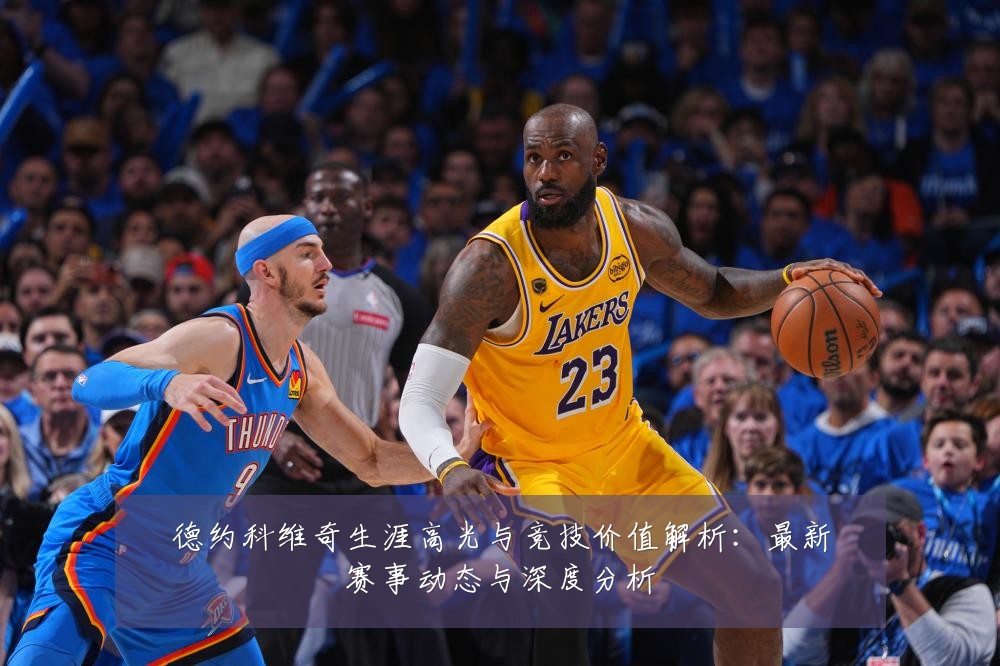 德约科维奇生涯高光与竞技价值解析：最新赛事动态与深度分析