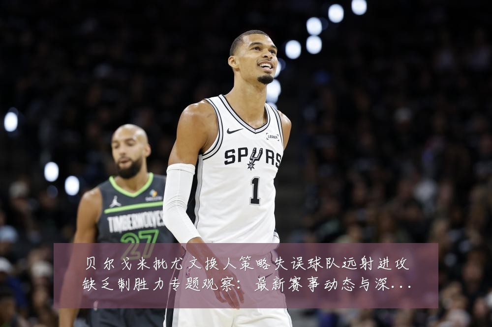 贝尔戈米批尤文换人策略失误球队远射进攻缺乏制胜力专题观察:最新赛事动态与深度分析