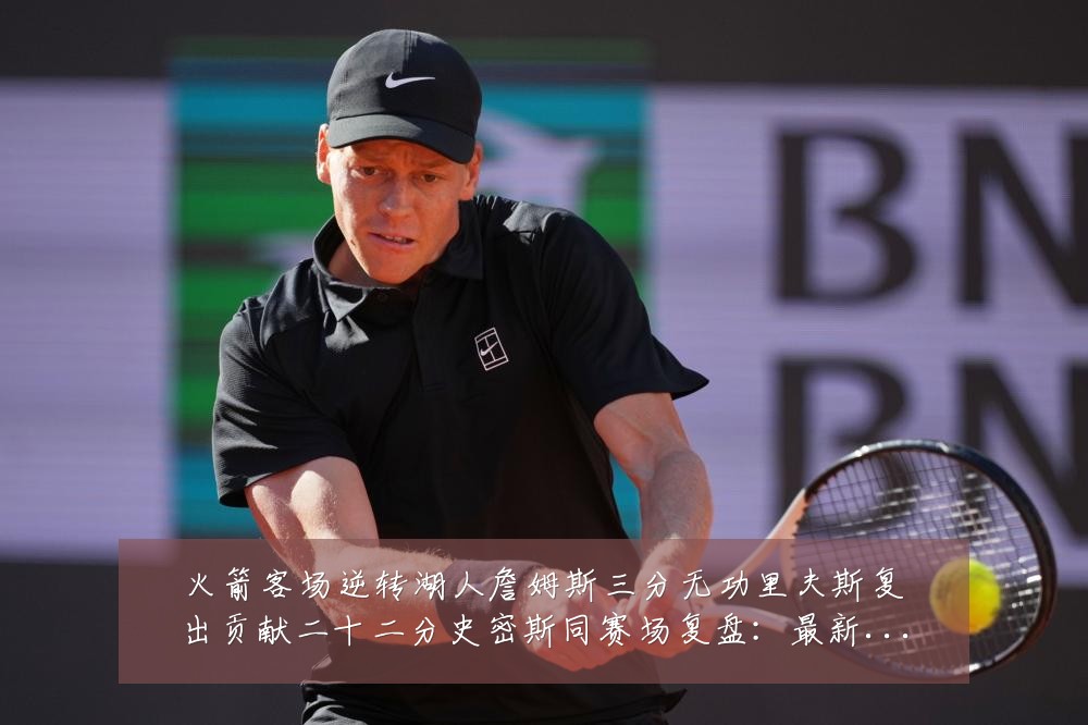 火箭客场逆转湖人詹姆斯三分无功里夫斯复出贡献二十二分史密斯同赛场复盘：最新赛事动态与深度分析