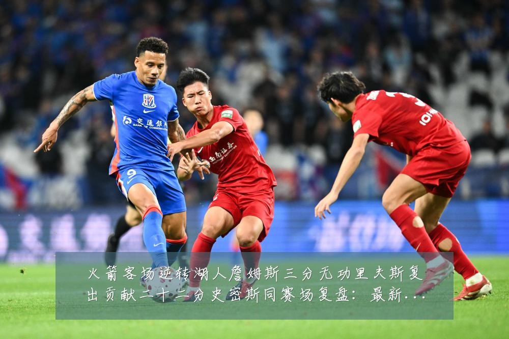 火箭客场逆转湖人詹姆斯三分无功里夫斯复出贡献二十二分史密斯同赛场复盘：最新赛事动态与深度分析