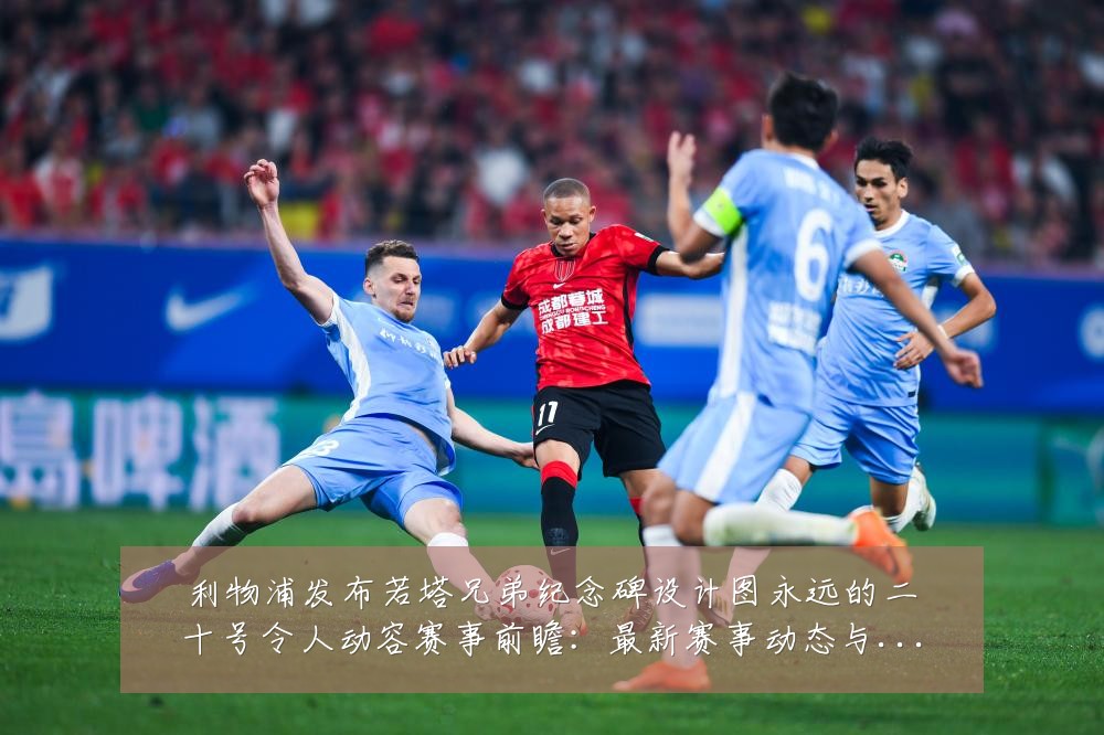 利物浦发布若塔兄弟纪念碑设计图永远的二十号令人动容赛事前瞻：最新赛事动态与深度分析
