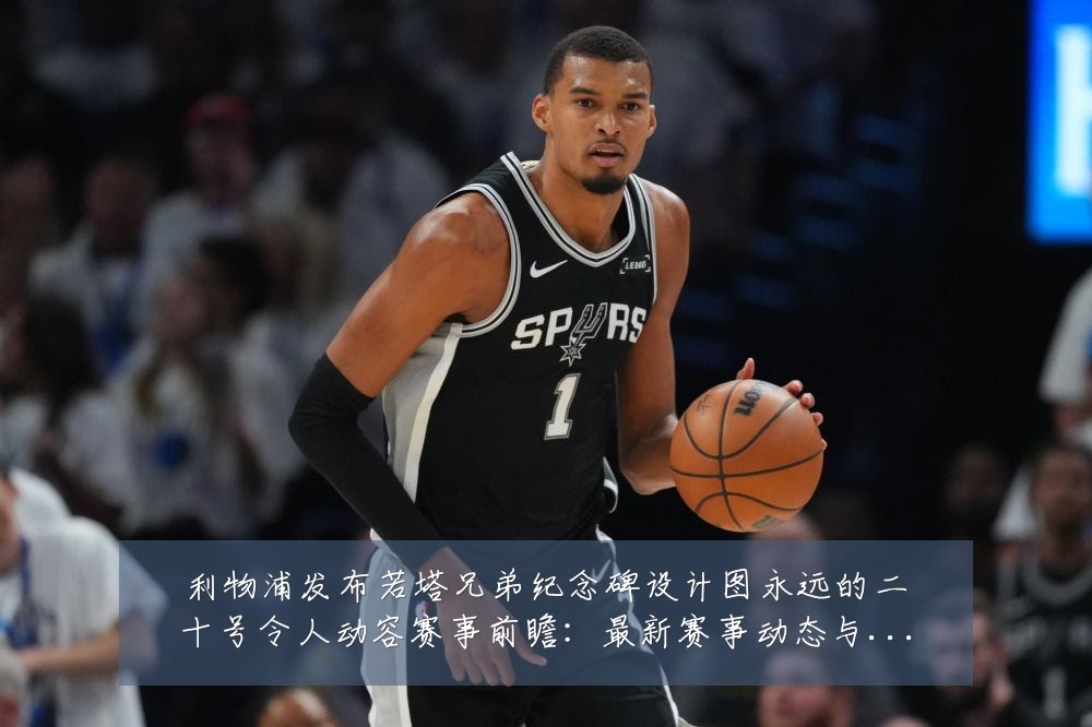 利物浦发布若塔兄弟纪念碑设计图永远的二十号令人动容赛事前瞻：最新赛事动态与深度分析